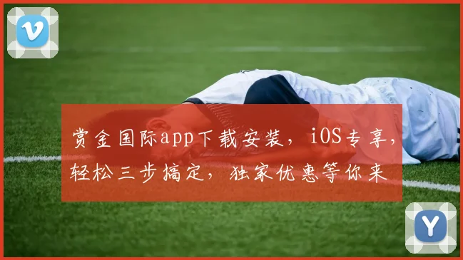 赏金国际app下载安装，iOS专享，轻松三步搞定，独家优惠等你来