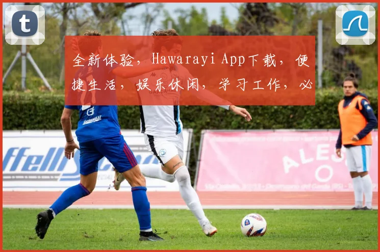 全新体验，Hawarayi App下载，便捷生活，娱乐休闲，学习工作，必备神器，三重福利享不停