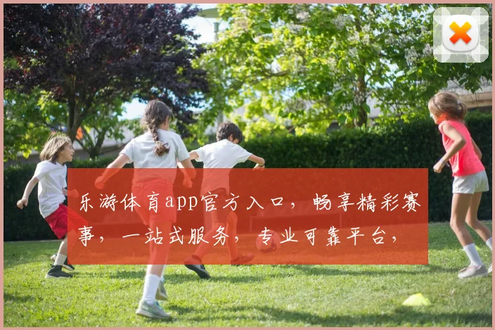 乐游体育app官方入口，畅享精彩赛事，一站式服务，专业可靠平台，三重优惠等你来