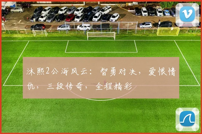 沐熙2公海风云：智勇对决，爱恨情仇，三段传奇，全程精彩