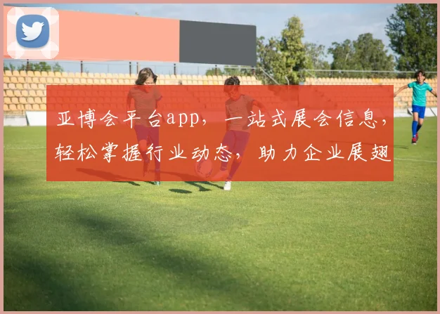 亚博会平台app，一站式展会信息，轻松掌握行业动态，助力企业展翅翱翔