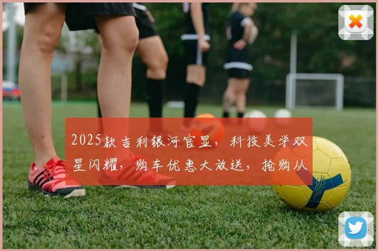 2025款吉利银河官显，科技美学双星闪耀，购车优惠大放送，抢购从速