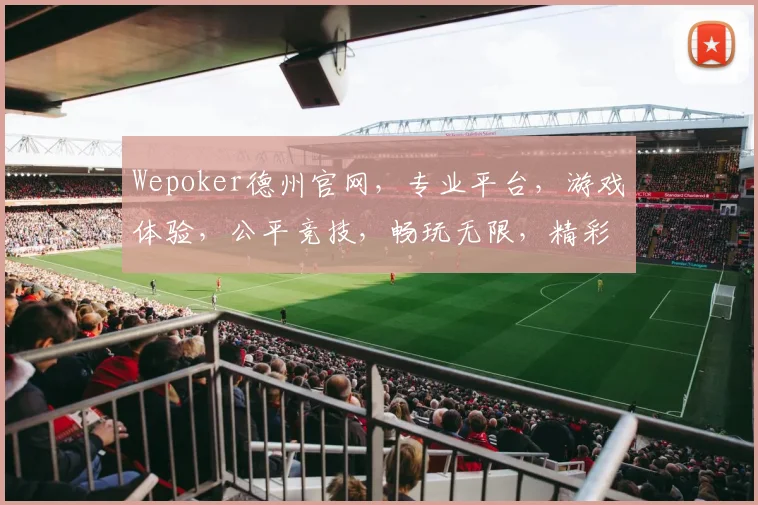 Wepoker德州官网，专业平台，游戏体验，公平竞技，畅玩无限，精彩不停