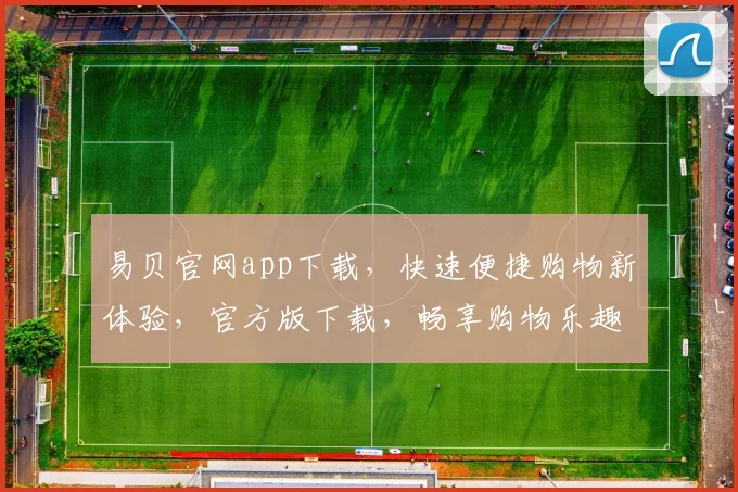 易贝官网app下载，快速便捷购物新体验，官方版下载，畅享购物乐趣，三步即可拥有
