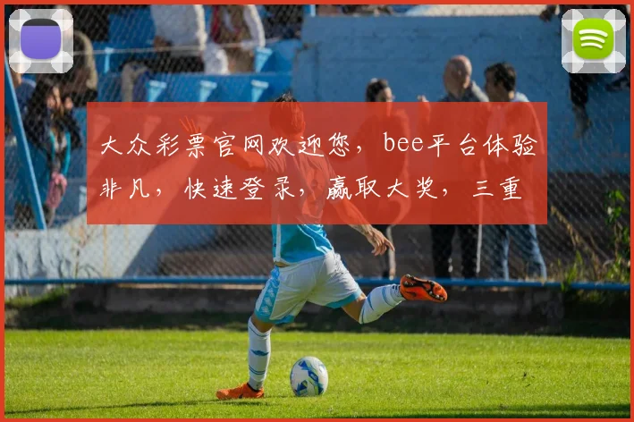 大众彩票官网欢迎您，bee平台体验非凡，快速登录，赢取大奖，三重惊喜等你来