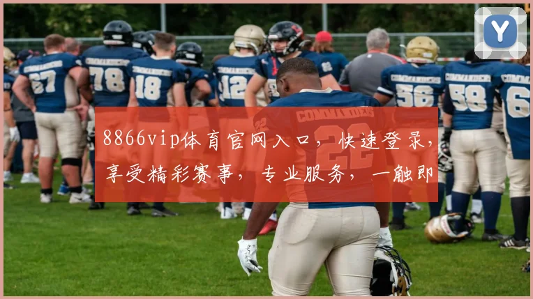 8866vip体育官网入口，快速登录，享受精彩赛事，专业服务，一触即达，三步轻松体验